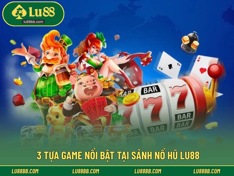 3 tựa game nổi bật tại sảnh nổ hũ LU88