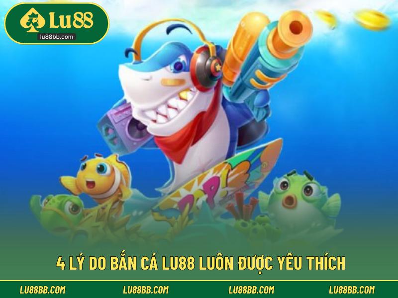 4 lý do bắn cá LU88 luôn được yêu thích