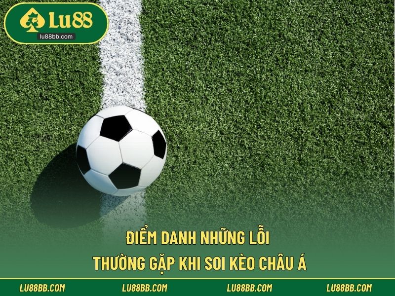 Điểm danh những lỗi thường gặp khi soi kèo Châu Á