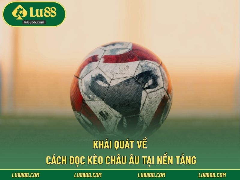 Khái quát về cách đọc kèo Châu Âu tại nền tảng