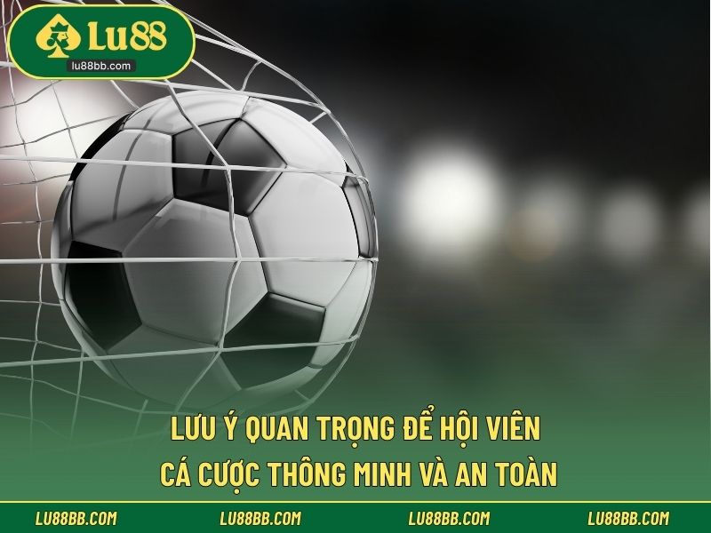 Lưu ý quan trọng để hội viên cá cược thông minh và an toàn