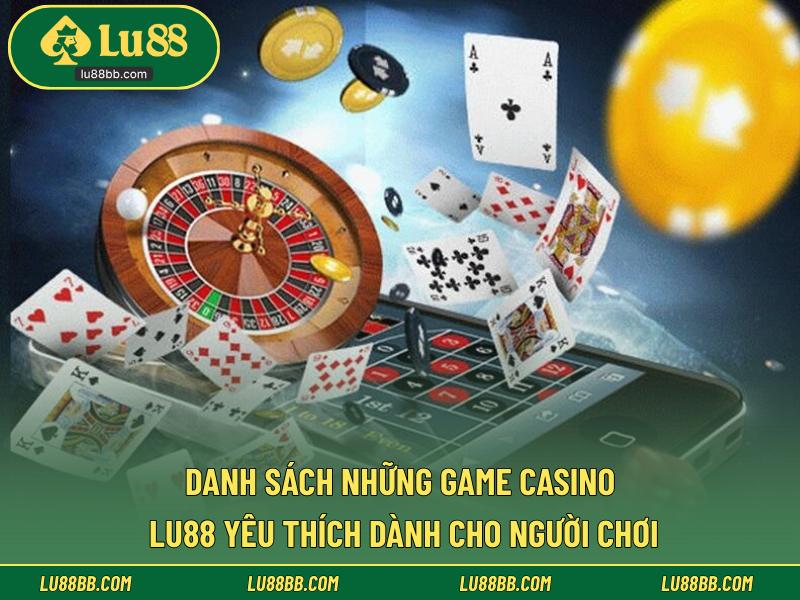 Danh sách những game Casino LU88 yêu thích dành cho người chơi