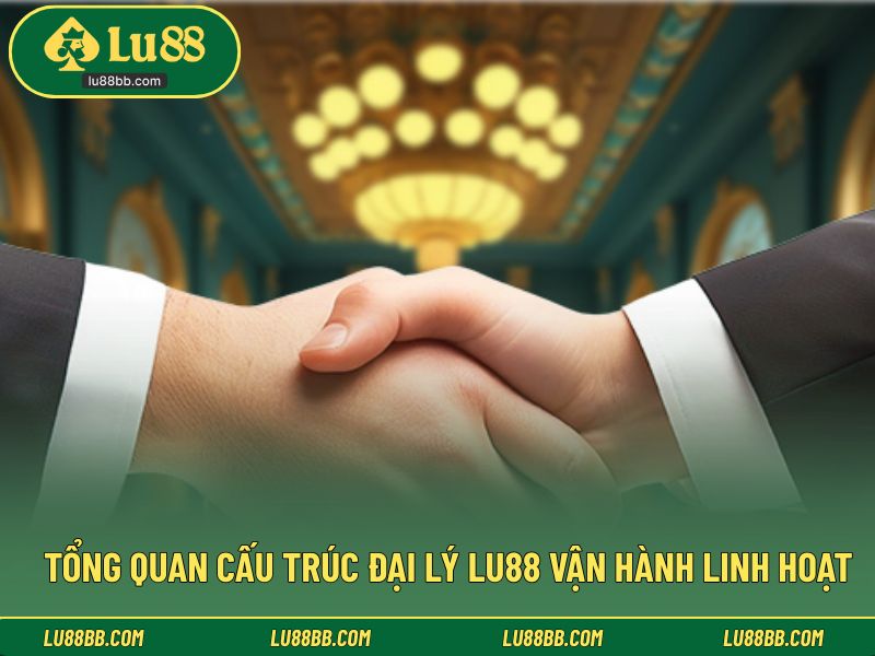 Tổng quan cấu trúc đại lý LU88 vận hành linh hoạt