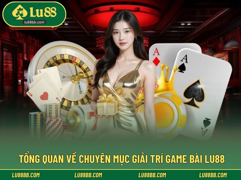 Tổng quan về chuyên mục giải trí game bài LU88