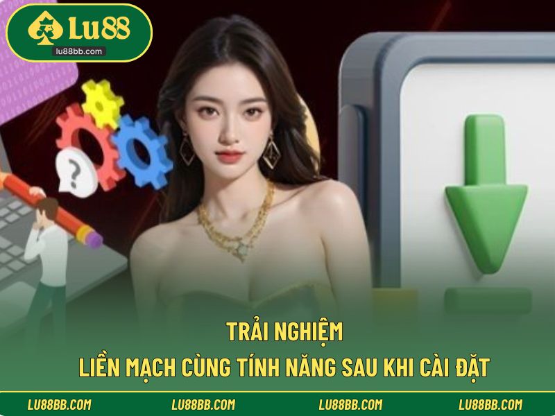 Trải nghiệm liền mạch cùng tính năng sau khi cài đặt
