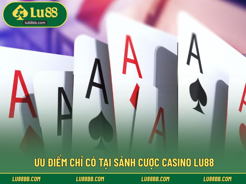 Ưu điểm chỉ có tại sảnh cược Casino LU88